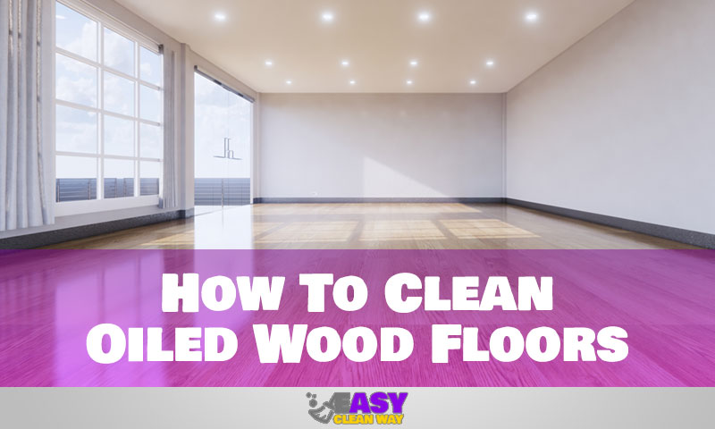 How To Clean Oiled Wood Floors