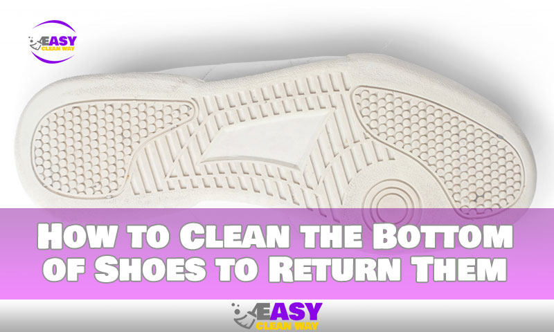 How to Clean the Bottom of Shoes to Return Them