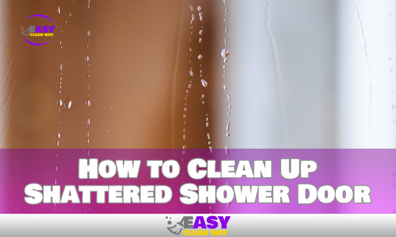 How to Clean Up Shattered Shower Door